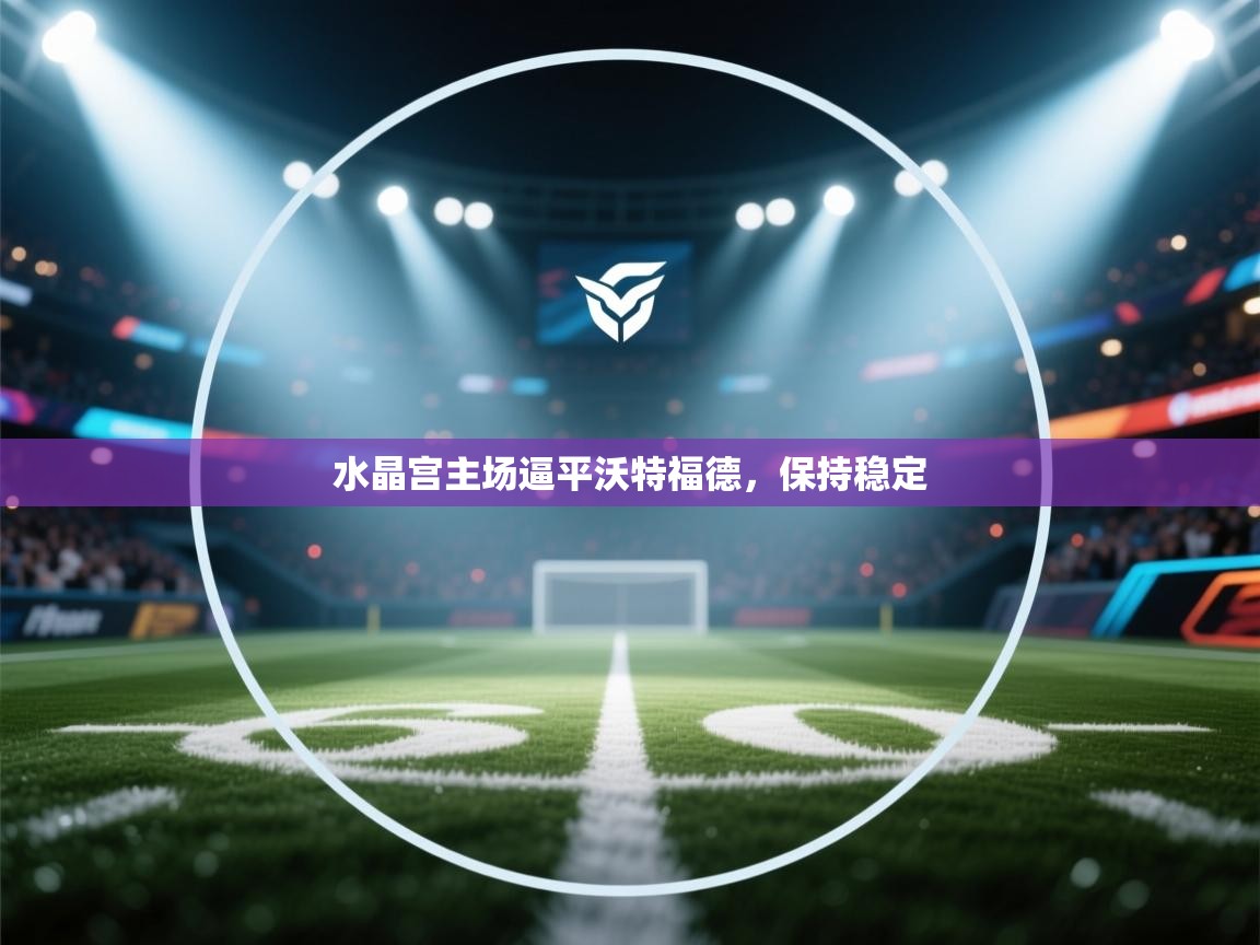 水晶宫主场逼平沃特福德,保持稳定 第1张