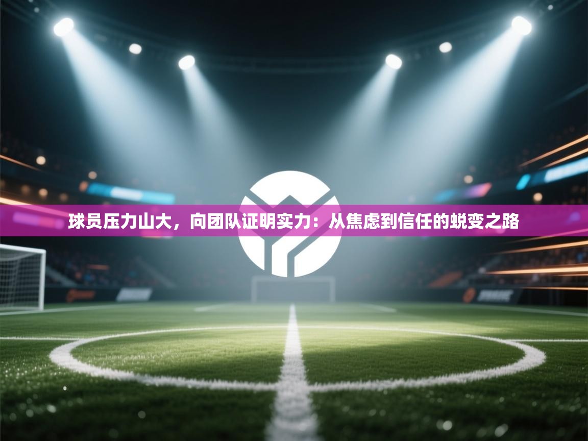球员压力山大,向团队证明实力:从焦虑到信任的蜕变之路 第2张